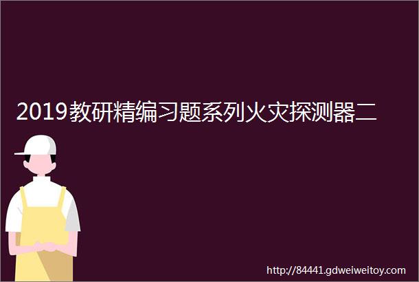 2019教研精编习题系列火灾探测器二